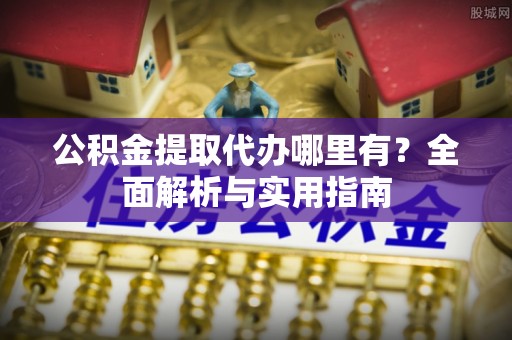 牟平公积金提取代办哪里有？全面解析与实用指南
