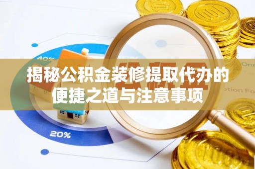 牟平揭秘公积金装修提取代办的便捷之道与注意事项