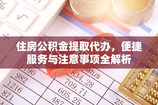 牟平住房公积金提取代办，便捷服务与注意事项全解析