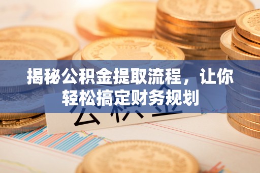 牟平揭秘公积金提取流程，让你轻松搞定财务规划