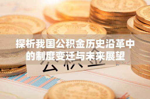 牟平探析我国公积金历史沿革中的制度变迁与未来展望