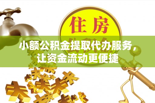 牟平小额公积金提取代办服务，让资金流动更便捷