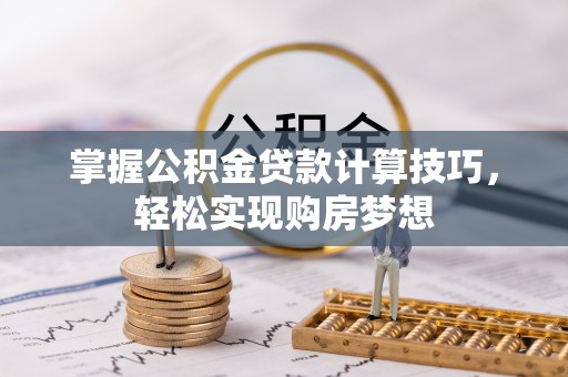 牟平掌握公积金贷款计算技巧，轻松实现购房梦想