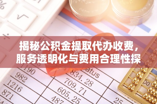 牟平揭秘公积金提取代办收费，服务透明化与费用合理性探讨