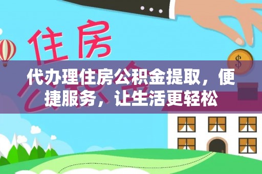 牟平代办理住房公积金提取，便捷服务，让生活更轻松