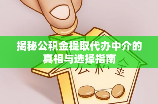 牟平揭秘公积金提取代办中介的真相与选择指南