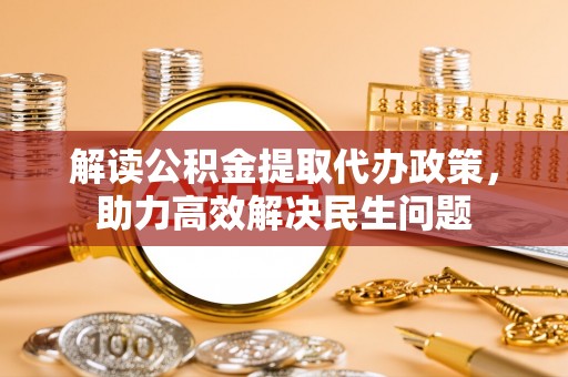 牟平解读公积金提取代办政策，助力高效解决民生问题