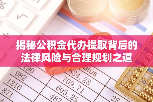 牟平揭秘公积金代办提取背后的法律风险与合理规划之道