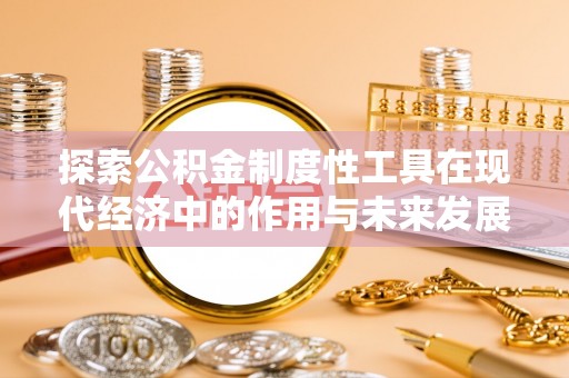 牟平探索公积金制度性工具在现代经济中的作用与未来发展