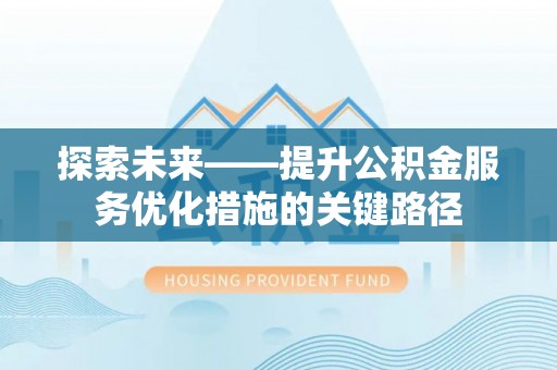 牟平探索未来——提升公积金服务优化措施的关键路径