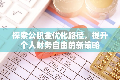 牟平探索公积金优化路径，提升个人财务自由的新策略