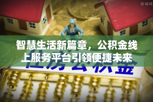 牟平智慧生活新篇章，公积金线上服务平台引领便捷未来