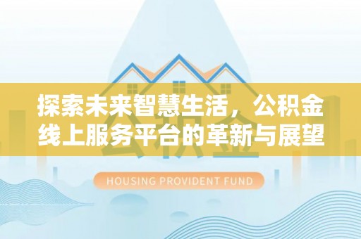 牟平探索未来智慧生活，公积金线上服务平台的革新与展望