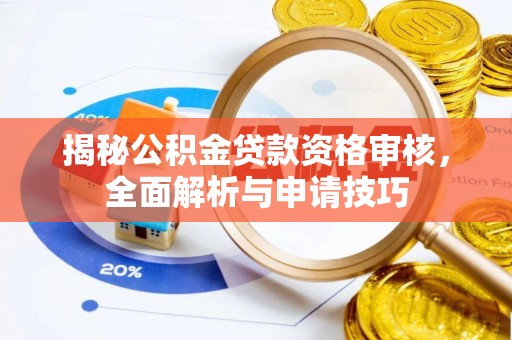 牟平揭秘公积金贷款资格审核，全面解析与申请技巧