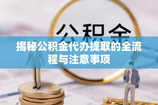 牟平揭秘公积金代办提取的全流程与注意事项