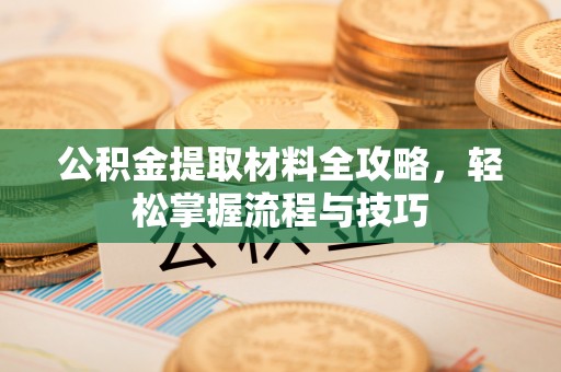 牟平公积金提取材料全攻略，轻松掌握流程与技巧