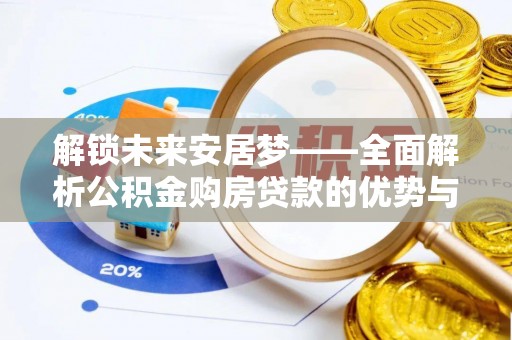 牟平解锁未来安居梦——全面解析公积金购房贷款的优势与策略