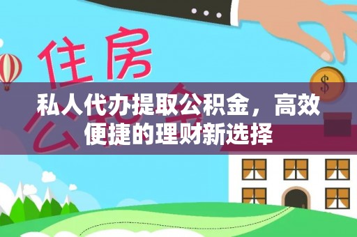 牟平私人代办提取公积金，高效便捷的理财新选择