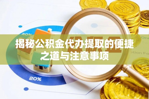 牟平揭秘公积金代办提取的便捷之道与注意事项