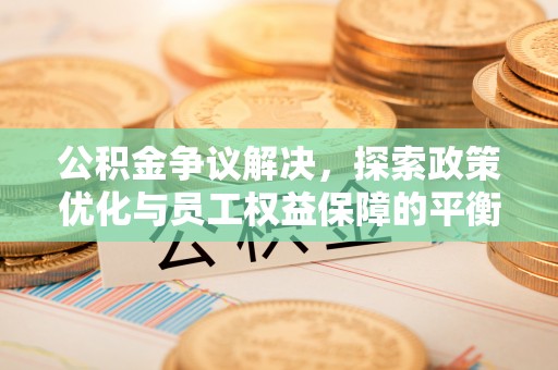 牟平公积金争议解决，探索政策优化与员工权益保障的平衡点