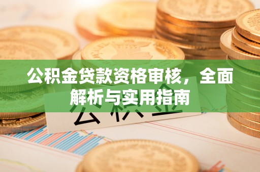 牟平公积金贷款资格审核，全面解析与实用指南
