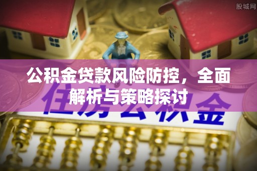 牟平公积金贷款风险防控，全面解析与策略探讨