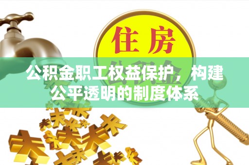 牟平公积金职工权益保护，构建公平透明的制度体系