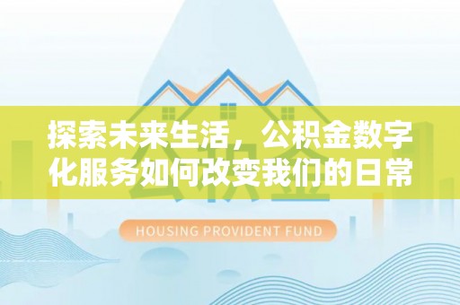 牟平探索未来生活，公积金数字化服务如何改变我们的日常