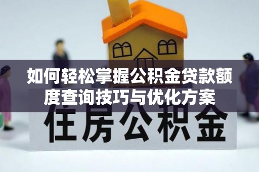 牟平如何轻松掌握公积金贷款额度查询技巧与优化方案