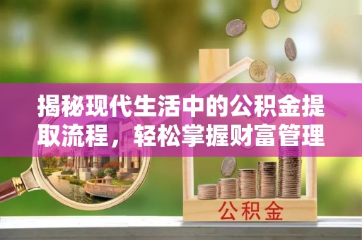 牟平揭秘现代生活中的公积金提取流程，轻松掌握财富管理新技能