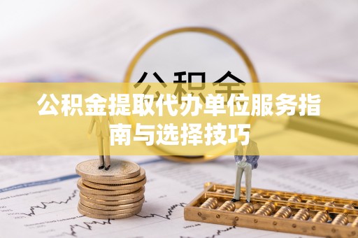 牟平公积金提取代办单位服务指南与选择技巧