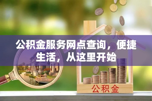 牟平公积金服务网点查询，便捷生活，从这里开始