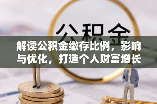 牟平解读公积金缴存比例，影响与优化，打造个人财富增长新引擎