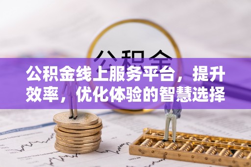 牟平公积金线上服务平台，提升效率，优化体验的智慧选择