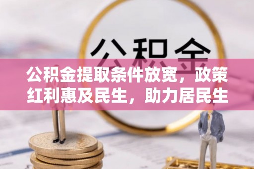 牟平公积金提取条件放宽，政策红利惠及民生，助力居民生活质量提升