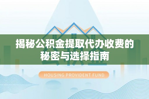 牟平揭秘公积金提取代办收费的秘密与选择指南