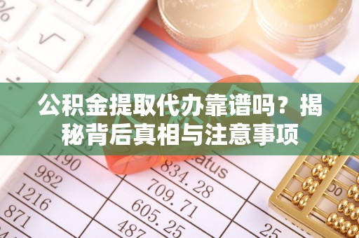 牟平公积金提取代办靠谱吗？揭秘背后真相与注意事项