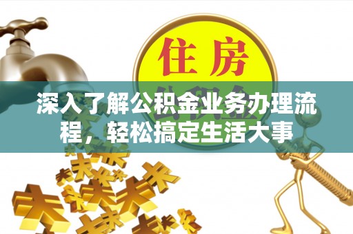 牟平深入了解公积金业务办理流程，轻松搞定生活大事