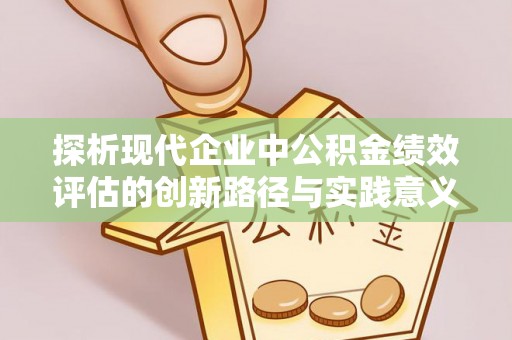 牟平探析现代企业中公积金绩效评估的创新路径与实践意义