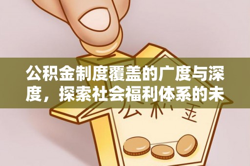 牟平公积金制度覆盖的广度与深度，探索社会福利体系的未来方向