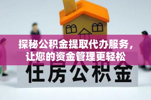 牟平探秘公积金提取代办服务，让您的资金管理更轻松