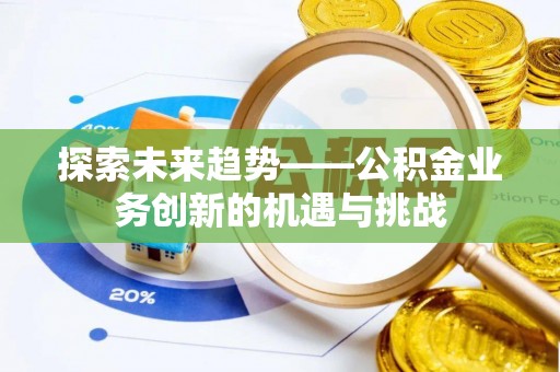 牟平探索未来趋势——公积金业务创新的机遇与挑战