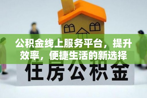 牟平公积金线上服务平台，提升效率，便捷生活的新选择