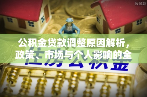 牟平公积金贷款调整原因解析，政策、市场与个人影响的全面解读