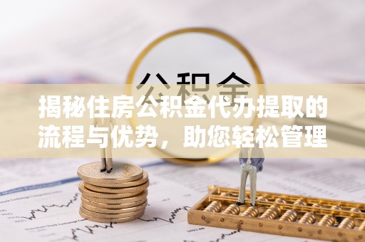 牟平揭秘住房公积金代办提取的流程与优势，助您轻松管理资金