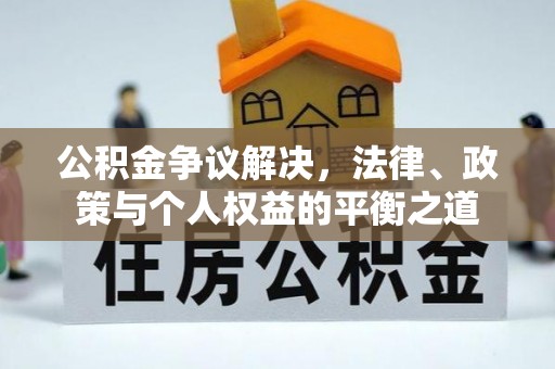 牟平公积金争议解决，法律、政策与个人权益的平衡之道