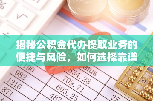 牟平揭秘公积金代办提取业务的便捷与风险，如何选择靠谱服务？