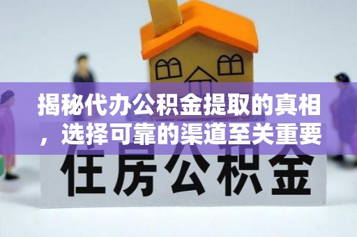 牟平揭秘代办公积金提取的真相，选择可靠的渠道至关重要