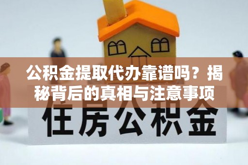 牟平公积金提取代办靠谱吗？揭秘背后的真相与注意事项