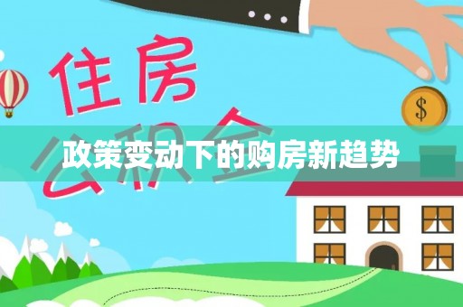 牟平政策变动下的购房新趋势